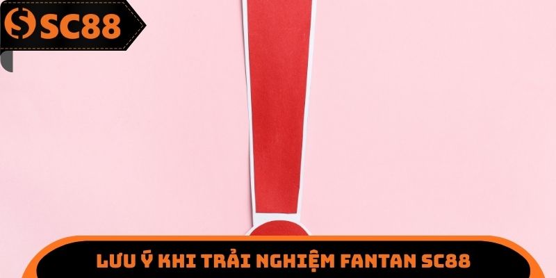 Lưu ý khi trải nghiệm Fantan SC88
