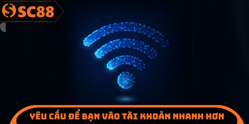 Yêu cầu để bạn vào tài khoản nhanh hơn